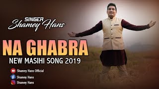 NEW MASIHI SONG 2019  NA GHABRA  BY- SHAMEY HANS