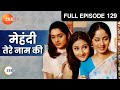 मेहंदी तेरे नाम की पूरा एपिसोड 129 संगित