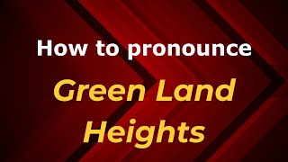 How to pronounce Green Land Heights