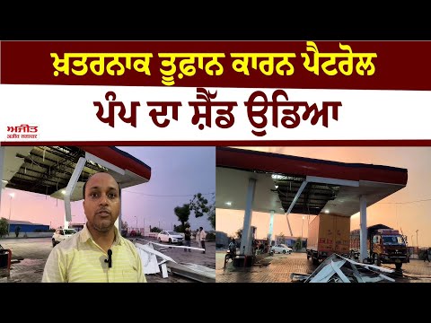 ਖ਼ਤਰਨਾਕ ਤੂਫ਼ਾਨ ਕਾਰਨ ਪੈਟਰੋਲ ਪੰਪ ਦਾ ਸ਼ੈੱਡ ਉਡਿਆ, ਲੱਖਾਂ ਦਾ  ਨੁਕਸਾਨ