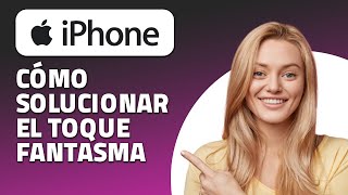 Cómo Solucionar El Toque Fantasma En iPhone.  ¡Rápido y Fácil!