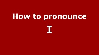 How to pronounce I