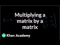 Multiplying A Matrix By A Matrix Matrices Precalculus Khan Academy