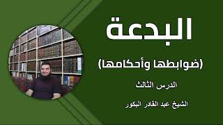 البدعة (ضوابطها وأحكامها) _الدرس الثالث _ الشيخ عبد القادر البكور image