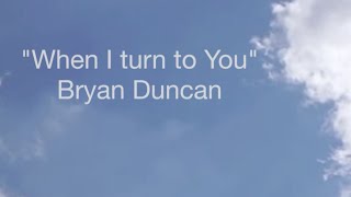When i turn to You - Bryan Duncan