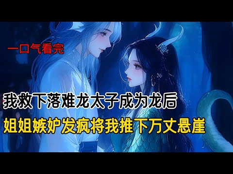 我和阿姐挑选蛇族伴侣那日，我救下落难龙太子。为了报恩，龙太子回族后将我纳为龙妃。一年后我生出龙子。太子直接将我立为龙后，姐姐对我嫉妒到发疯，将我推下万丈悬崖，让我活活摔死#古风小说 #完结文