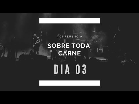 CONFERÊNCIA SOBRE TODA CARNE † DIA #03