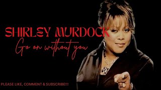 SHIRLEY MURDOCK - GO ON WITHOUT YOU (LYRICS)