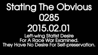 Stating The Obvious 0285 – Left-wing Statist Desire For A Race War Examined.