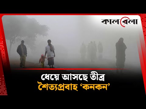ধেয়ে আসছে তীব্র শৈত্যপ্রবাহ ‘কনকন’ | Cold Wave | Winter Season | Weather Update | Kalbela