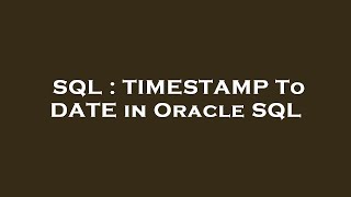 SQL : TIMESTAMP To DATE in Oracle SQL