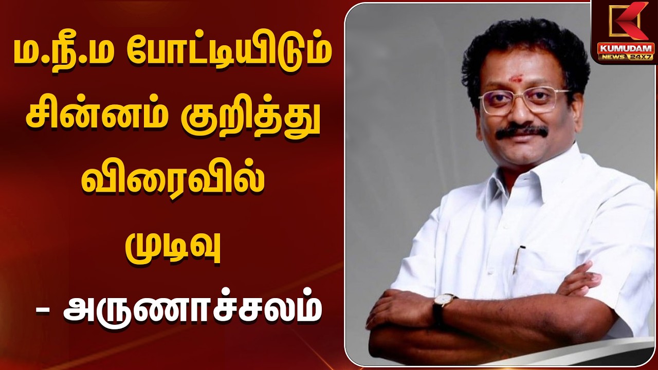 Makkal Needhi Maiam | ம.நீ.ம போட்டியிடும் சின்னம் குறித்து விரைவில் முடிவு - அருணாச்சலம்