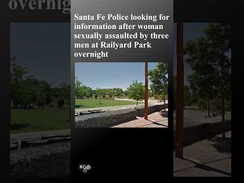 Santa Fe Police seeking information after 3 men reportedly sexually assault woman at Railyard Park