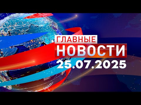 Главные Новости 25.07.2025