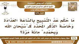 [556 -939] ما حكم عد التسبيح بالساعة العدادة وخاصة الذكر المحدد كسبحان الله وبحمده مائة مرة؟ image