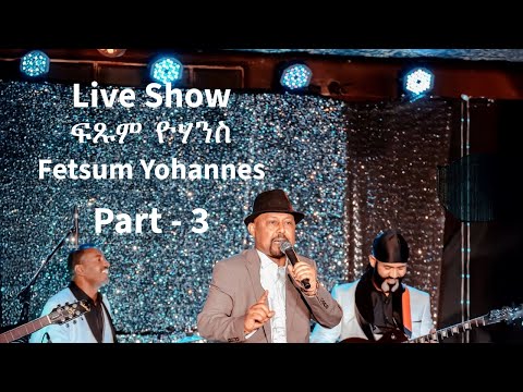 Fetsum Yohannes - ፍጹም ዮሃንስ - Live Show - Part 3