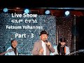 Fetsum Yohannes ፍጹም ዮሃንስ Live Show Part 3