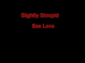 Slightly Stoopid Ese Loco + Lyrics