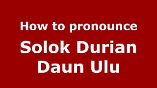 How to pronounce Solok Durian Daun Ulu