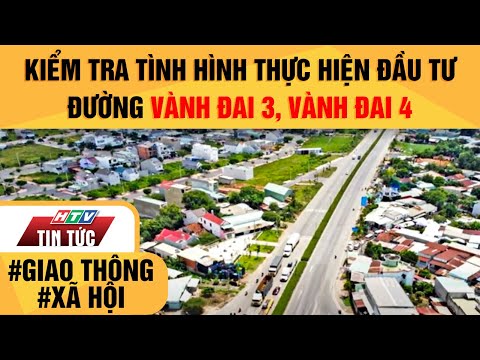 KIỂM TRA TÌNH HÌNH THỰC HIỆN ĐẦU TƯ ĐƯỜNG VÀNH ĐAI 3, VÀNH ĐAI 4 TP.HCM| HTV TIN TỨC