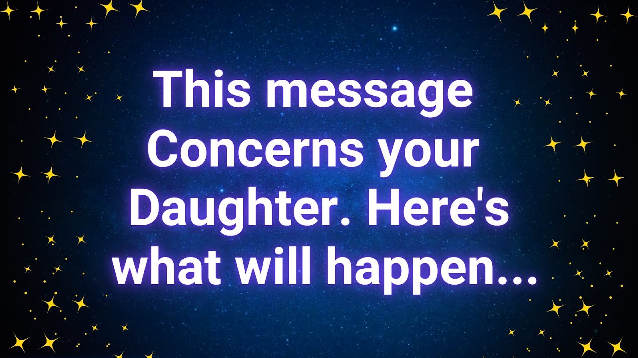 Angels say This message concerns your daughter. Here's what will happen...| Angel message |