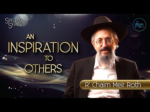 Special Series - An Inspiration to Others | Rabbi Chaim Meir Roth