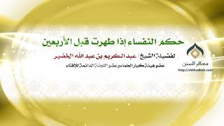 صورة حكم النفساء إذا طهرت قبل الأربعين | فضيلة الشيخ د.: عبدالكريم الخضير .