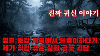 진짜 귀신 이야기 - 영월 동강 계곡에서 물놀이하다가 제가 직접 겪은 실화 공포 괴담