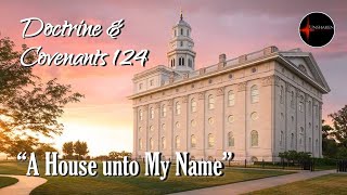 Come Follow Me - Doctrine and Covenants 124: "A House unto My Name"