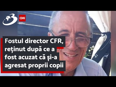 Fostul director CFR, reținut după ce a fost acuzat că și-a agresat proprii copii
