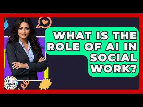 What Is The Role Of AI In Social Work? - Child Welfare Network