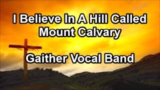 I Believe In A Hill Called Mount Calvary - Gaither Vocal Band  (Lyrics)