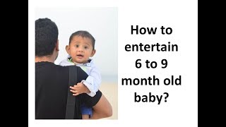 How to entertain 6 to 9 month old baby?