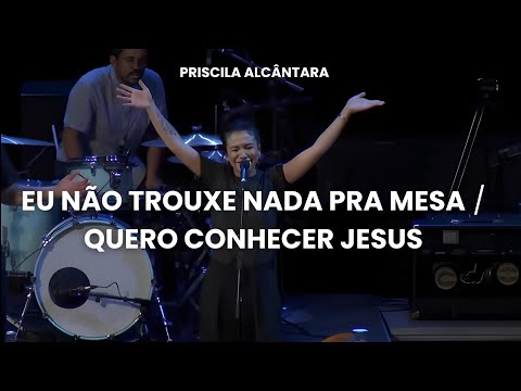 Priscilla Alcântara - Eu Não Trouxe Nada Pra Mesa + Quero Conhecer Jesus