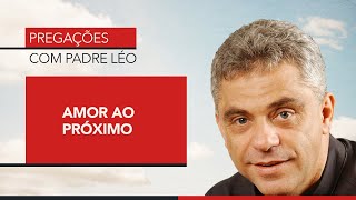 Pregação Padre Léo - Amor ao Próximo