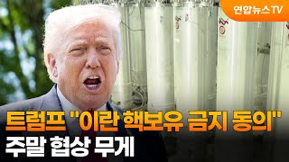 트럼프 이란 핵보유 금지 동의…주말 협상 무게 / 연합뉴스TV (YonhapnewsTV)