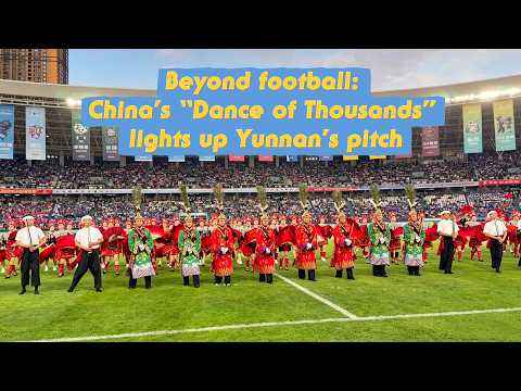Beyond football  China's 'Dance of Thousands' lights up Yunnan's pitch