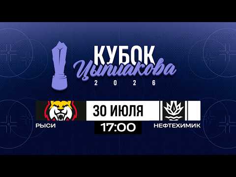Рыси - Нефтехимик | 30.07.2025 | Кубок Цыплакова | 1/8 финала | Матч #1 | Прямая трансляция