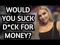 ASKING HOT GIRLS Have You Had Sex For Money