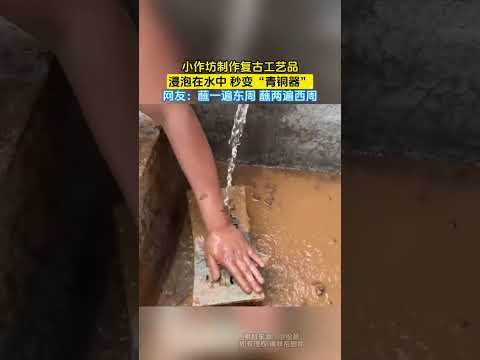 小作坊製作復古工藝品，浸泡在水中 秒變“青銅器”，網友：蘸一遍東周 蘸兩遍西周 #大熱門