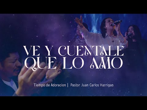 Ve y cuentale que lo amo |  Pastor Juan Carlos Harrigan | Tiempo de Adoracion