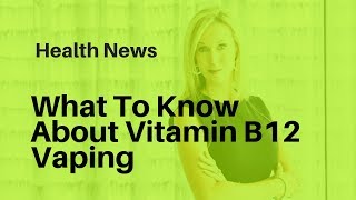 What To Know About Vitamin B12 Vaping