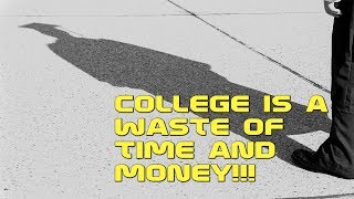 College is a WASTE of TIME and MONEY!!!