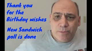 Thanks for the birthday wishes and new sandwich poll is done