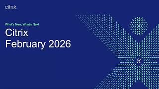 What's New and Next with Citrix: February 2026 Webinar