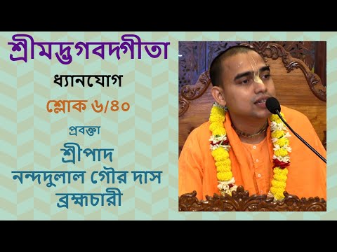 শ্রীমদ্ভগবদ্গীতা শ্লোক ৬/৪০ ধ্যানযোগ - প্রবক্তা - শ্রীপাদ নন্দদুলাল গৌর দাস ব্রহ্মচারী