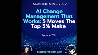 Ep 760: AI Change Management That Works: 5 Moves The Top 5% Make (Start Here Series Vol 21)