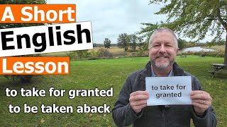 Learn the English Phrases &quot;to take for granted&quot; and &quot;to be taken aback&quot;