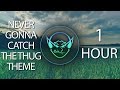 Never Gonna Catch The Thug Theme Goblin Mashup 1 HOUR