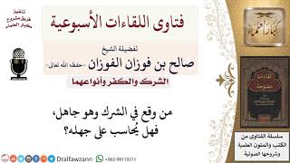 صورة من وقع في الشرك وهو جاهل، فهل يُحاسب على جهله؟ لمعالي الشيخ صالح الفوزان